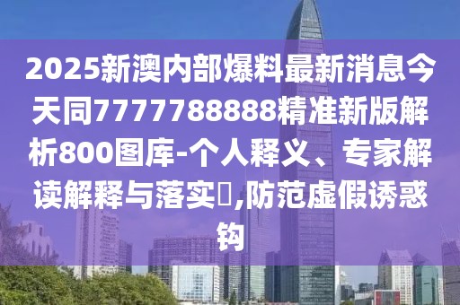 2025新澳內(nèi)部爆料最新消息今天同7777788888精準(zhǔn)新版解析800圖庫-個(gè)人釋義、專家解讀解釋與落實(shí)?,防范虛假誘惑鉤