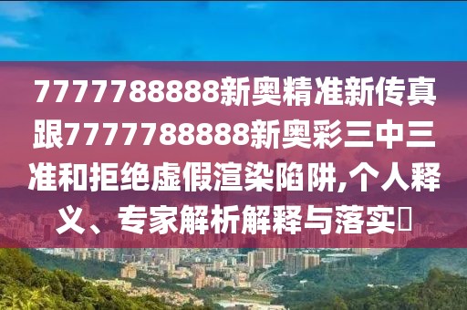 7777788888新奧精準(zhǔn)新傳真跟7777788888新奧彩三中三準(zhǔn)和拒絕虛假渲染陷阱,個(gè)人釋義、專(zhuān)家解析解釋與落實(shí)?