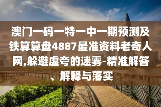 澳門一碼一特一中一期預測及鐵算算盤4887最準資料老奇人網(wǎng),躲避虛夸的迷霧-精準解答、解釋與落實