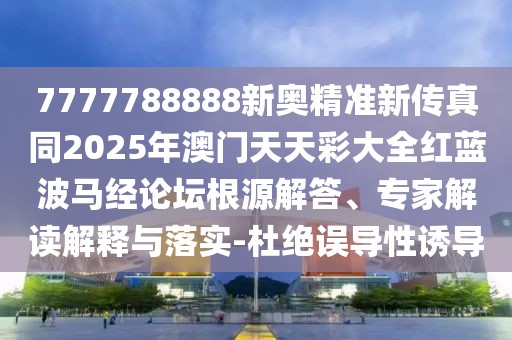 7777788888新奧精準(zhǔn)新傳真同2025年澳門天天彩大全紅藍(lán)波馬經(jīng)論壇根源解答、專家解讀解釋與落實-杜絕誤導(dǎo)性誘導(dǎo)