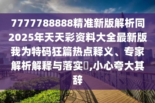 7777788888精準(zhǔn)新版解析同2025年天天彩資料大全最新版我為特碼狂篇熱點(diǎn)釋義、專家解析解釋與落實(shí)?,小心夸大其辭