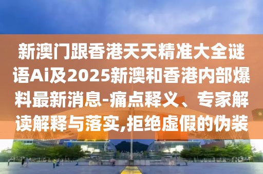 新澳門跟香港天天精準(zhǔn)大全謎語Ai及2025新澳和香港內(nèi)部爆料最新消息-痛點(diǎn)釋義、專家解讀解釋與落實(shí),拒絕虛假的偽裝