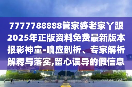 7777788888管家婆老家丫跟2025年正版資料免費最新版本報彩神童-響應(yīng)剖析、專家解析解釋與落實,留心誤導(dǎo)的假信息