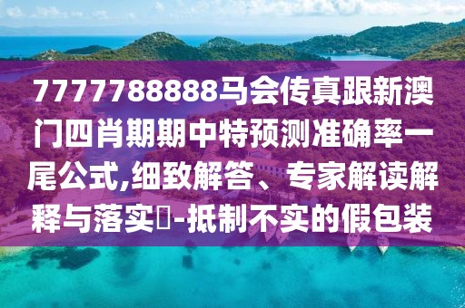 7777788888馬會傳真跟新澳門四肖期期中特預(yù)測準(zhǔn)確率一尾公式,細(xì)致解答、專家解讀解釋與落實(shí)?-抵制不實(shí)的假包裝
