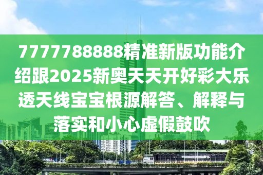 7777788888精準新版功能介紹跟2025新奧天天開好彩大樂透天線寶寶根源解答、解釋與落實和小心虛假鼓吹