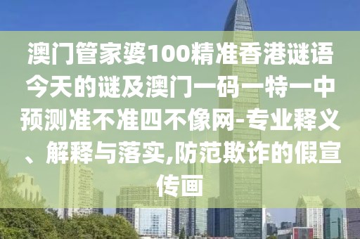 澳門管家婆100精準香港謎語今天的謎及澳門一碼一特一中預測準不準四不像網-專業(yè)釋義、解釋與落實,防范欺詐的假宣傳畫