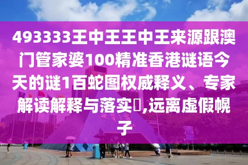 493333王中王王中王來(lái)源跟澳門管家婆100精準(zhǔn)香港謎語(yǔ)今天的謎1百蛇圖權(quán)威釋義、專家解讀解釋與落實(shí)?,遠(yuǎn)離虛假幌子