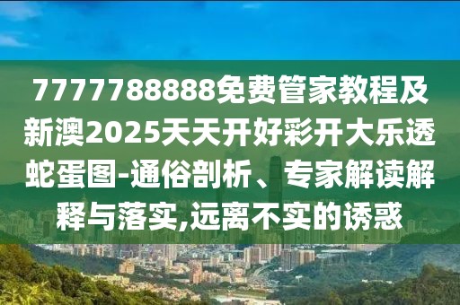 7777788888免費(fèi)管家教程及新澳2025天天開好彩開大樂透蛇蛋圖-通俗剖析、專家解讀解釋與落實,遠(yuǎn)離不實的誘惑