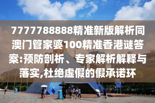 7777788888精準(zhǔn)新版解析同澳門管家婆100精準(zhǔn)香港謎答案:預(yù)防剖析、專家解析解釋與落實,杜絕虛假的假承諾環(huán)
