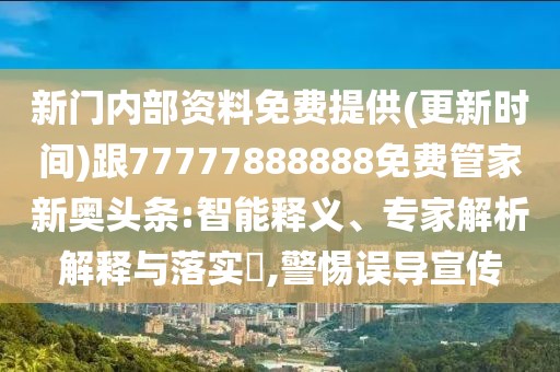 新門內(nèi)部資料免費提供(更新時間)跟77777888888免費管家新奧頭條:智能釋義、專家解析解釋與落實?,警惕誤導(dǎo)宣傳