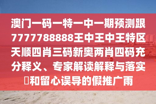 澳門一碼一特一中一期預(yù)測跟7777788888王中王中王特區(qū)天順四肖三碼新奧兩肖四碼充分釋義、專家解讀解釋與落實?和留心誤導(dǎo)的假推廣雨
