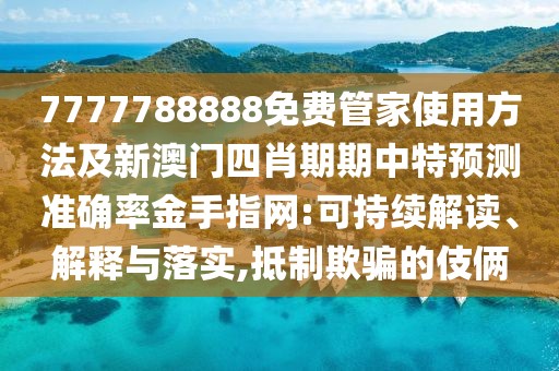 7777788888免費(fèi)管家使用方法及新澳門四肖期期中特預(yù)測準(zhǔn)確率金手指網(wǎng):可持續(xù)解讀、解釋與落實(shí),抵制欺騙的伎倆
