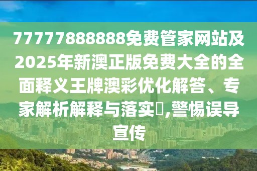 77777888888免費(fèi)管家網(wǎng)站及2025年新澳正版免費(fèi)大全的全面釋義王牌澳彩優(yōu)化解答、專家解析解釋與落實(shí)?,警惕誤導(dǎo)宣傳