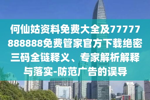 何仙姑資料免費(fèi)大全及77777888888免費(fèi)管家官方下載絕密三碼全鏈釋義、專(zhuān)家解析解釋與落實(shí)-防范廣告的誤導(dǎo)