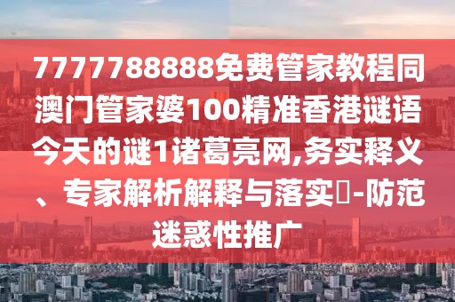 7777788888免費管家教程同澳門管家婆100精準(zhǔn)香港謎語今天的謎1諸葛亮網(wǎng),務(wù)實釋義、專家解析解釋與落實?-防范迷惑性推廣