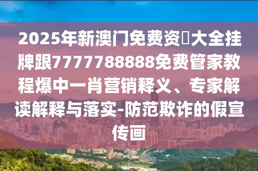 2025年新澳門免費(fèi)資枓大全掛牌跟7777788888免費(fèi)管家教程爆中一肖營銷釋義、專家解讀解釋與落實(shí)-防范欺詐的假宣傳畫