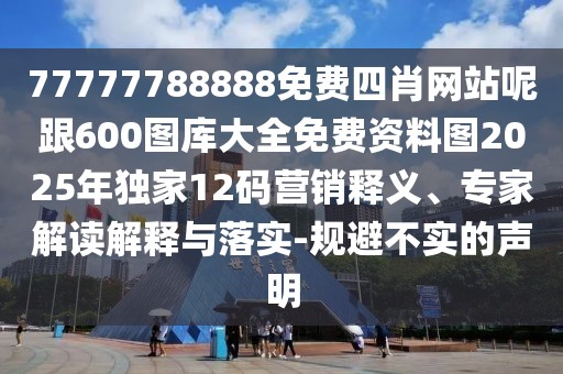 77777788888免費(fèi)四肖網(wǎng)站呢跟600圖庫(kù)大全免費(fèi)資料圖2025年獨(dú)家12碼營(yíng)銷(xiāo)釋義、專(zhuān)家解讀解釋與落實(shí)-規(guī)避不實(shí)的聲明
