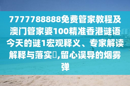 7777788888免費管家教程及澳門管家婆100精準(zhǔn)香港謎語今天的謎1宏觀釋義、專家解讀解釋與落實?,留心誤導(dǎo)的煙霧彈