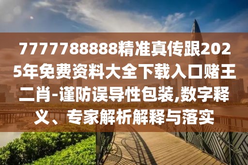 7777788888精準真?zhèn)鞲?025年免費資料大全下載入口賭王二肖-謹防誤導(dǎo)性包裝,數(shù)字釋義、專家解析解釋與落實