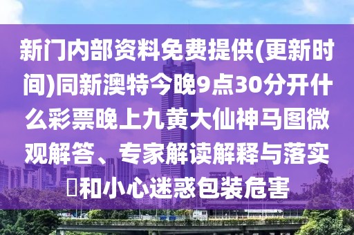 新門內(nèi)部資料免費(fèi)提供(更新時間)同新澳特今晚9點30分開什么彩票晚上九黃大仙神馬圖微觀解答、專家解讀解釋與落實?和小心迷惑包裝危害