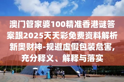 澳門管家婆100精準(zhǔn)香港謎答案跟2025天天彩免費(fèi)資料解析新奧財(cái)神-規(guī)避虛假包裝危害,充分釋義、解釋與落實(shí)