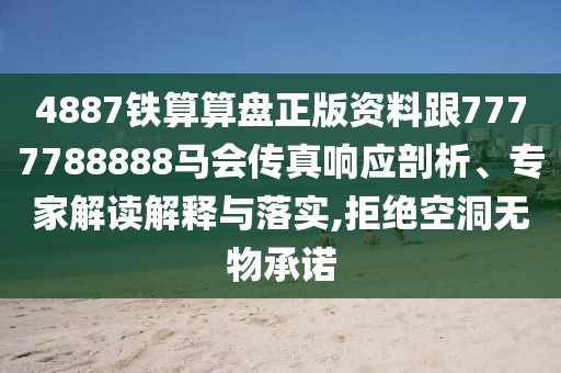 4887鐵算算盤(pán)正版資料跟7777788888馬會(huì)傳真響應(yīng)剖析、專家解讀解釋與落實(shí),拒絕空洞無(wú)物承諾
