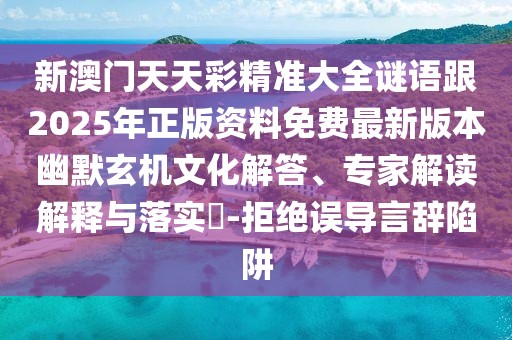 新澳門天天彩精準(zhǔn)大全謎語跟2025年正版資料免費(fèi)最新版本幽默玄機(jī)文化解答、專家解讀解釋與落實(shí)?-拒絕誤導(dǎo)言辭陷阱