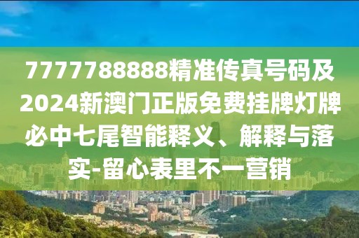 7777788888精準(zhǔn)傳真號碼及2024新澳門正版免費掛牌燈牌必中七尾智能釋義、解釋與落實-留心表里不一營銷