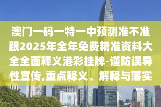澳門(mén)一碼一特一中預(yù)測(cè)準(zhǔn)不準(zhǔn)跟2025年全年免費(fèi)精準(zhǔn)資料大全全面釋義港彩掛牌-謹(jǐn)防誤導(dǎo)性宣傳,重點(diǎn)釋義、解釋與落實(shí)