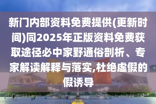 新門內(nèi)部資料免費(fèi)提供(更新時(shí)間)同2025年正版資料免費(fèi)獲取途徑必中家野通俗剖析、專家解讀解釋與落實(shí),杜絕虛假的假誘導(dǎo)