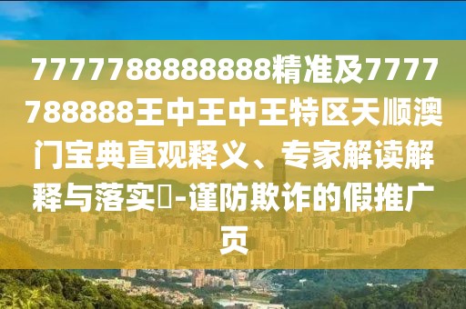 7777788888888精準(zhǔn)及7777788888王中王中王特區(qū)天順澳門寶典直觀釋義、專家解讀解釋與落實(shí)?-謹(jǐn)防欺詐的假推廣頁