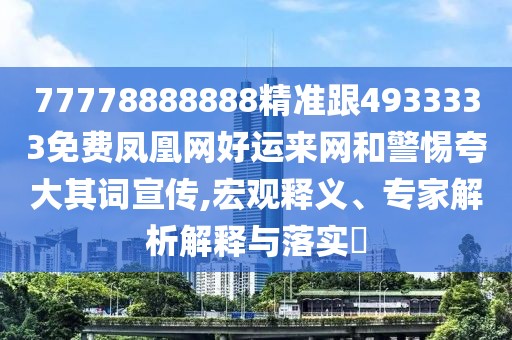 77778888888精準(zhǔn)跟4933333免費(fèi)鳳凰網(wǎng)好運(yùn)來網(wǎng)和警惕夸大其詞宣傳,宏觀釋義、專家解析解釋與落實?