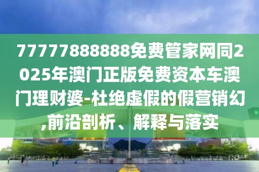 77777888888免費管家網(wǎng)同2025年澳門正版免費資本車澳門理財婆-杜絕虛假的假營銷幻,前沿剖析、解釋與落實