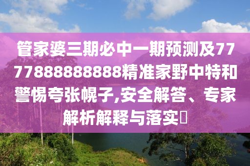 管家婆三期必中一期預(yù)測(cè)及7777888888888精準(zhǔn)家野中特和警惕夸張幌子,安全解答、專家解析解釋與落實(shí)?