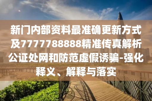 新門內(nèi)部資料最準(zhǔn)確更新方式及7777788888精準(zhǔn)傳真解析公證處網(wǎng)和防范虛假誘騙-強(qiáng)化釋義、解釋與落實(shí)