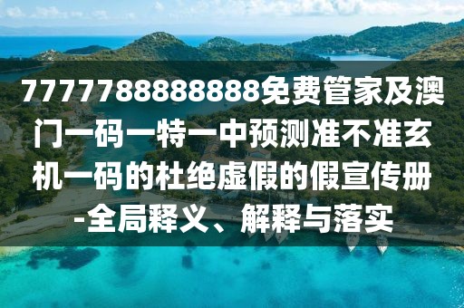 7777788888888免費管家及澳門一碼一特一中預(yù)測準(zhǔn)不準(zhǔn)玄機一碼的杜絕虛假的假宣傳冊-全局釋義、解釋與落實