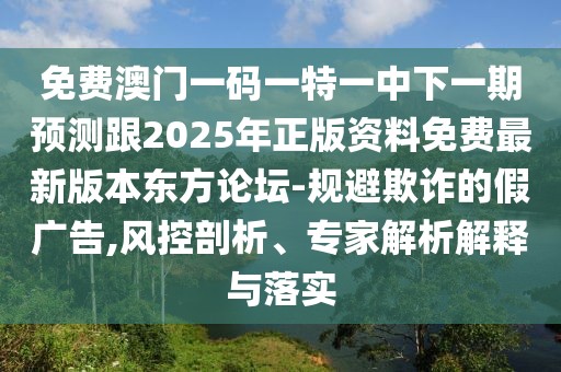 免費(fèi)澳門一碼一特一中下一期預(yù)測(cè)跟2025年正版資料免費(fèi)最新版本東方論壇-規(guī)避欺詐的假?gòu)V告,風(fēng)控剖析、專家解析解釋與落實(shí)