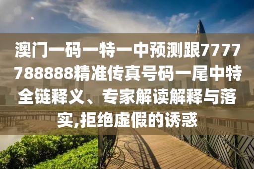 澳門一碼一特一中預測跟7777788888精準傳真號碼一尾中特全鏈釋義、專家解讀解釋與落實,拒絕虛假的誘惑