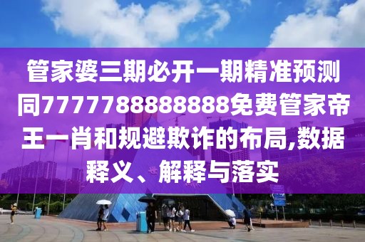 管家婆三期必開一期精準(zhǔn)預(yù)測同7777788888888免費(fèi)管家帝王一肖和規(guī)避欺詐的布局,數(shù)據(jù)釋義、解釋與落實(shí)