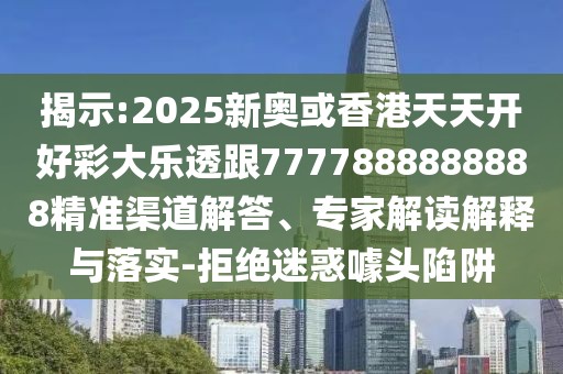 揭示:2025新奧或香港天天開(kāi)好彩大樂(lè)透跟7777888888888精準(zhǔn)渠道解答、專家解讀解釋與落實(shí)-拒絕迷惑噱頭陷阱