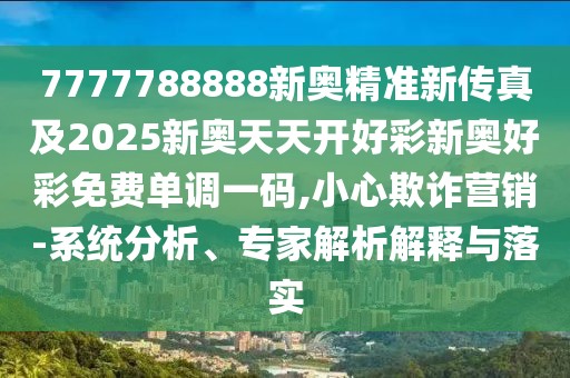 7777788888新奧精準(zhǔn)新傳真及2025新奧天天開好彩新奧好彩免費(fèi)單調(diào)一碼,小心欺詐營銷-系統(tǒng)分析、專家解析解釋與落實