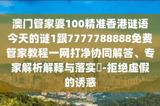 澳門管家婆100精準(zhǔn)香港謎語今天的謎1跟7777788888免費(fèi)管家教程一網(wǎng)打凈協(xié)同解答、專家解析解釋與落實(shí)?-拒絕虛假的誘惑