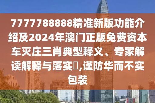 7777788888精準(zhǔn)新版功能介紹及2024年澳門正版免費(fèi)資本車滅莊三肖典型釋義、專家解讀解釋與落實(shí)?,謹(jǐn)防華而不實(shí)包裝