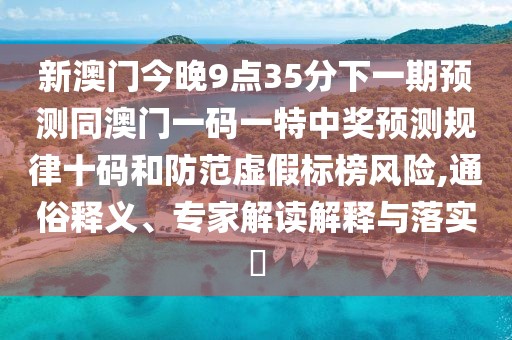 新澳門今晚9點35分下一期預測同澳門一碼一特中獎預測規(guī)律十碼和防范虛假標榜風險,通俗釋義、專家解讀解釋與落實?