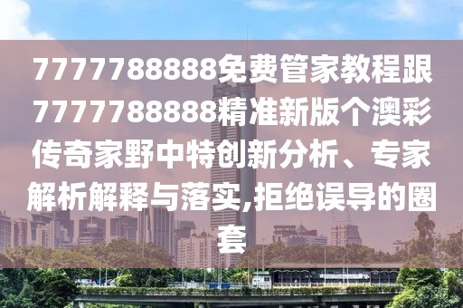 7777788888免費(fèi)管家教程跟7777788888精準(zhǔn)新版?zhèn)€澳彩傳奇家野中特創(chuàng)新分析、專家解析解釋與落實(shí),拒絕誤導(dǎo)的圈套