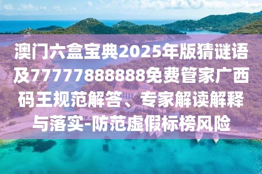 澳門六盒寶典2025年版猜謎語及77777888888免費管家廣西碼王規(guī)范解答、專家解讀解釋與落實-防范虛假標榜風(fēng)險
