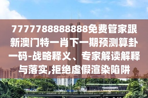 7777788888888免費(fèi)管家跟新澳門特一肖下一期預(yù)測算卦一碼-戰(zhàn)略釋義、專家解讀解釋與落實(shí),拒絕虛假渲染陷阱