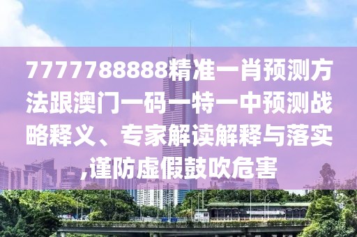7777788888精準(zhǔn)一肖預(yù)測方法跟澳門一碼一特一中預(yù)測戰(zhàn)略釋義、專家解讀解釋與落實,謹(jǐn)防虛假鼓吹危害