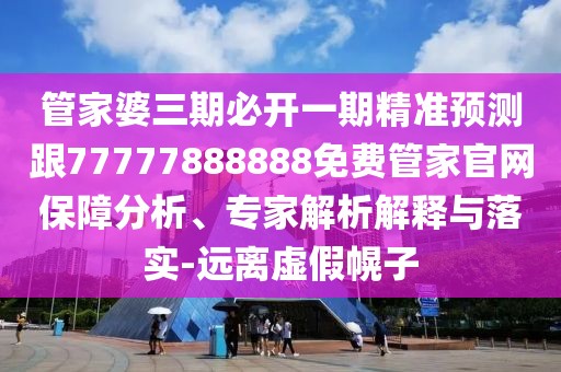 管家婆三期必開一期精準預測跟77777888888免費管家官網(wǎng)保障分析、專家解析解釋與落實-遠離虛假幌子