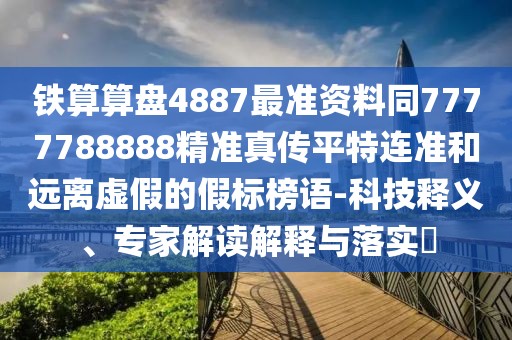 鐵算算盤4887最準(zhǔn)資料同7777788888精準(zhǔn)真?zhèn)髌教剡B準(zhǔn)和遠(yuǎn)離虛假的假標(biāo)榜語-科技釋義、專家解讀解釋與落實?